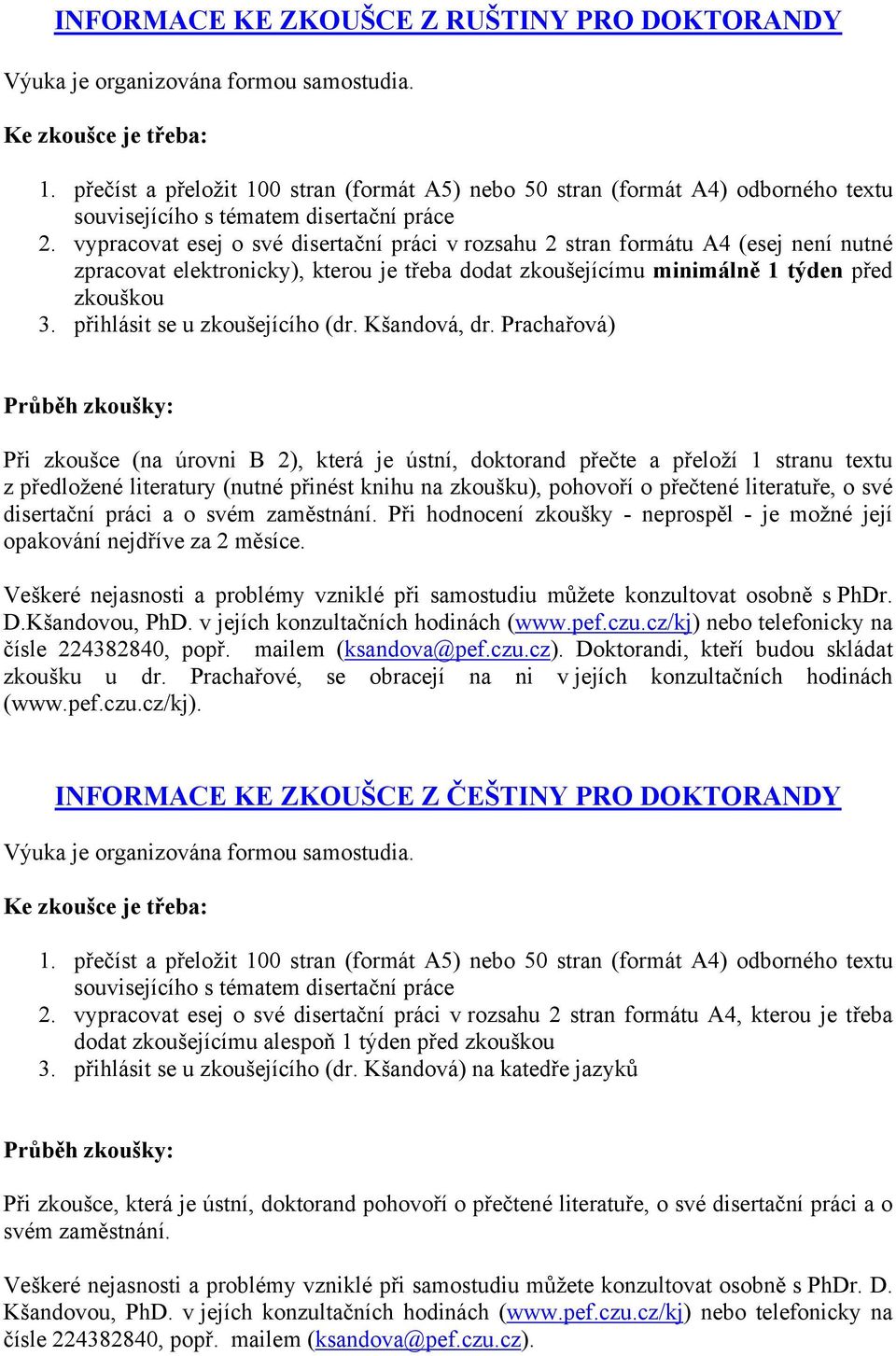 vypracovat esej o své disertační práci v rozsahu 2 stran formátu A4 (esej není nutné zpracovat elektronicky), kterou je třeba dodat zkoušejícímu minimálně 1 týden před zkouškou 3.