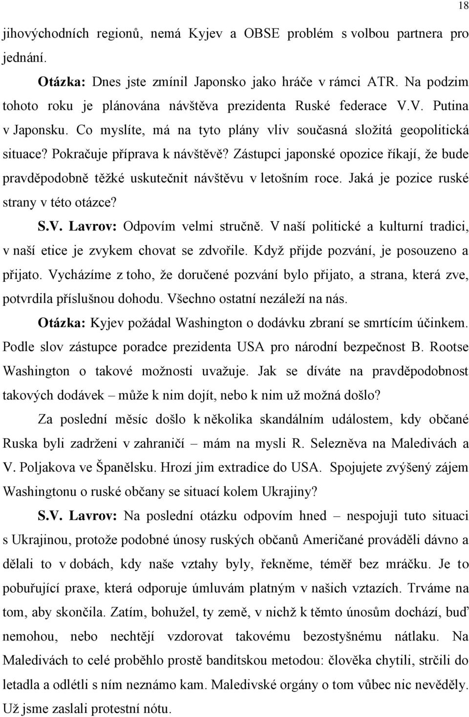 Zástupci japonské opozice říkají, že bude pravděpodobně těžké uskutečnit návštěvu v letošním roce. Jaká je pozice ruské strany v této otázce? S.V. Lavrov: Odpovím velmi stručně.