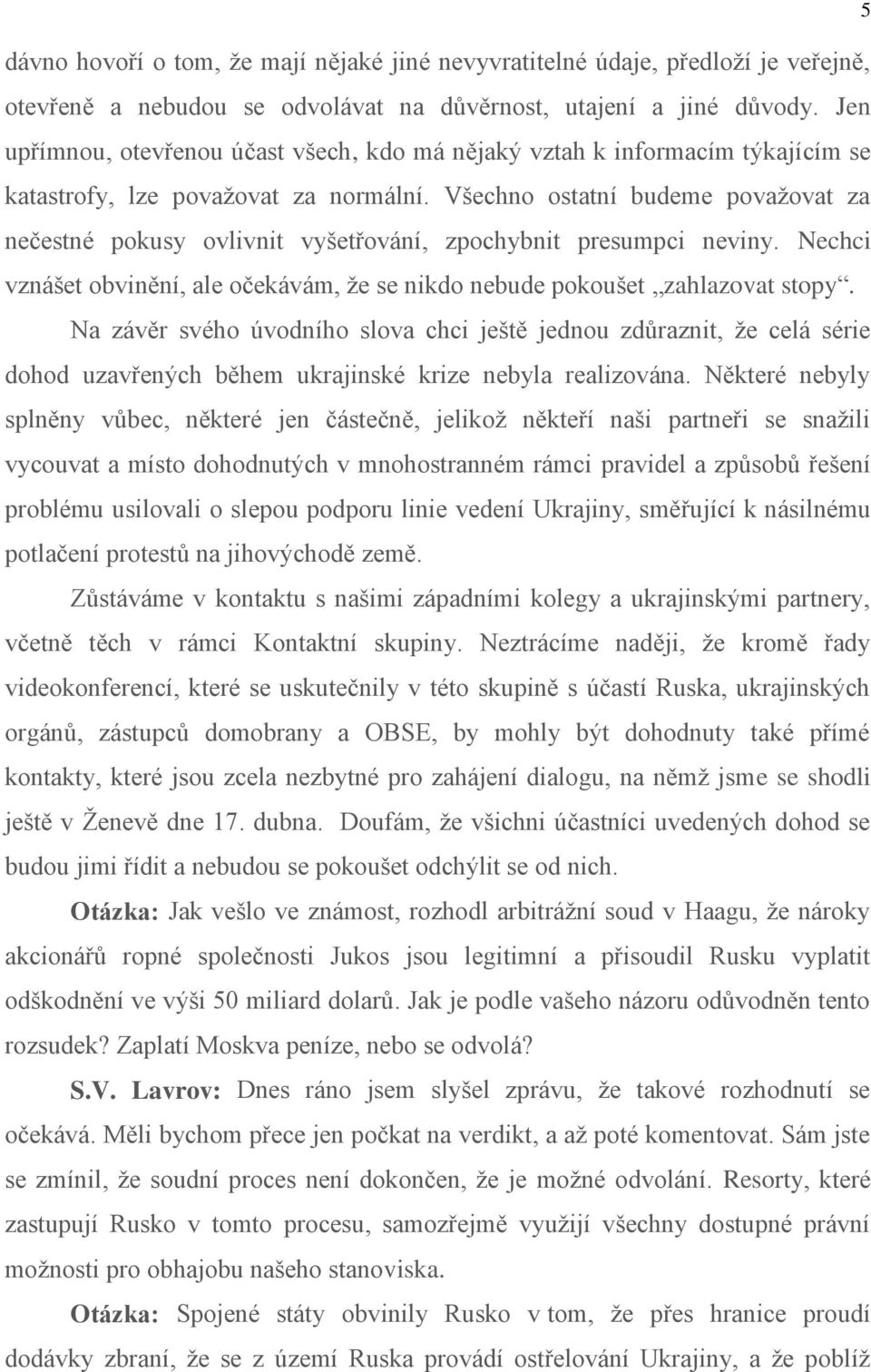 Všechno ostatní budeme považovat za nečestné pokusy ovlivnit vyšetřování, zpochybnit presumpci neviny. Nechci vznášet obvinění, ale očekávám, že se nikdo nebude pokoušet zahlazovat stopy.