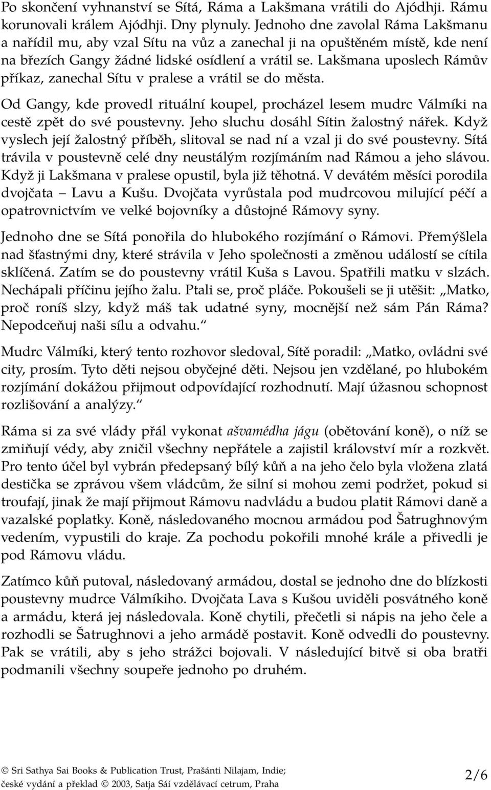 Lakšmana uposlech Rámův příkaz, zanechal Sítu v pralese a vrátil se do města. Od Gangy, kde provedl rituální koupel, procházel lesem mudrc Válmíki na cestě zpět do své poustevny.