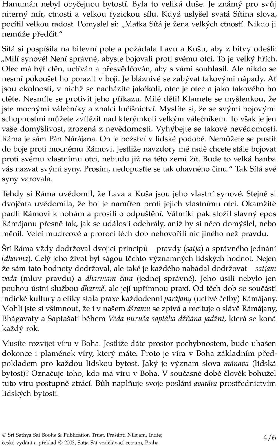 Není správné, abyste bojovali proti svému otci. To je velký hřích. Otec má být ctěn, uctíván a přesvědčován, aby s vámi souhlasil. Ale nikdo se nesmí pokoušet ho porazit v boji.