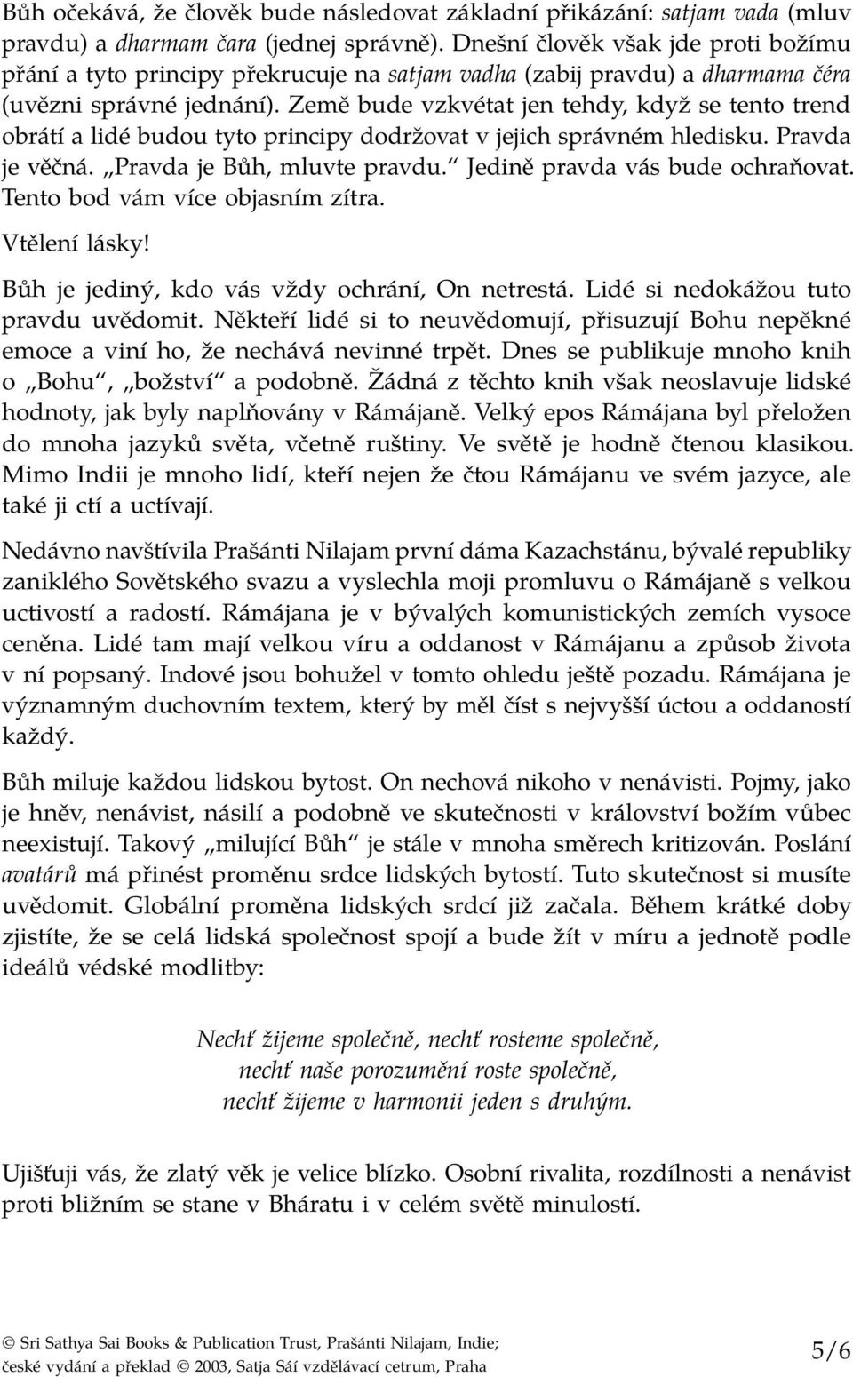 Země bude vzkvétat jen tehdy, když se tento trend obrátí a lidé budou tyto principy dodržovat v jejich správném hledisku. Pravda je věčná. Pravda je Bůh, mluvte pravdu.