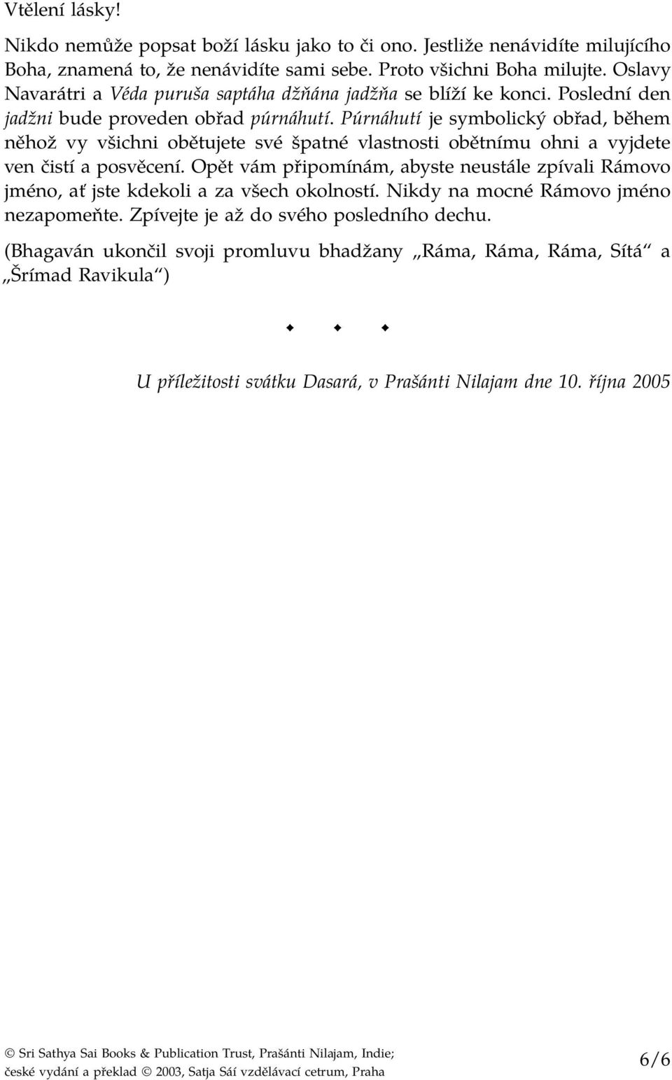 Púrnáhutí je symbolický obřad, během něhož vy všichni obětujete své špatné vlastnosti obětnímu ohni a vyjdete ven čistí a posvěcení.