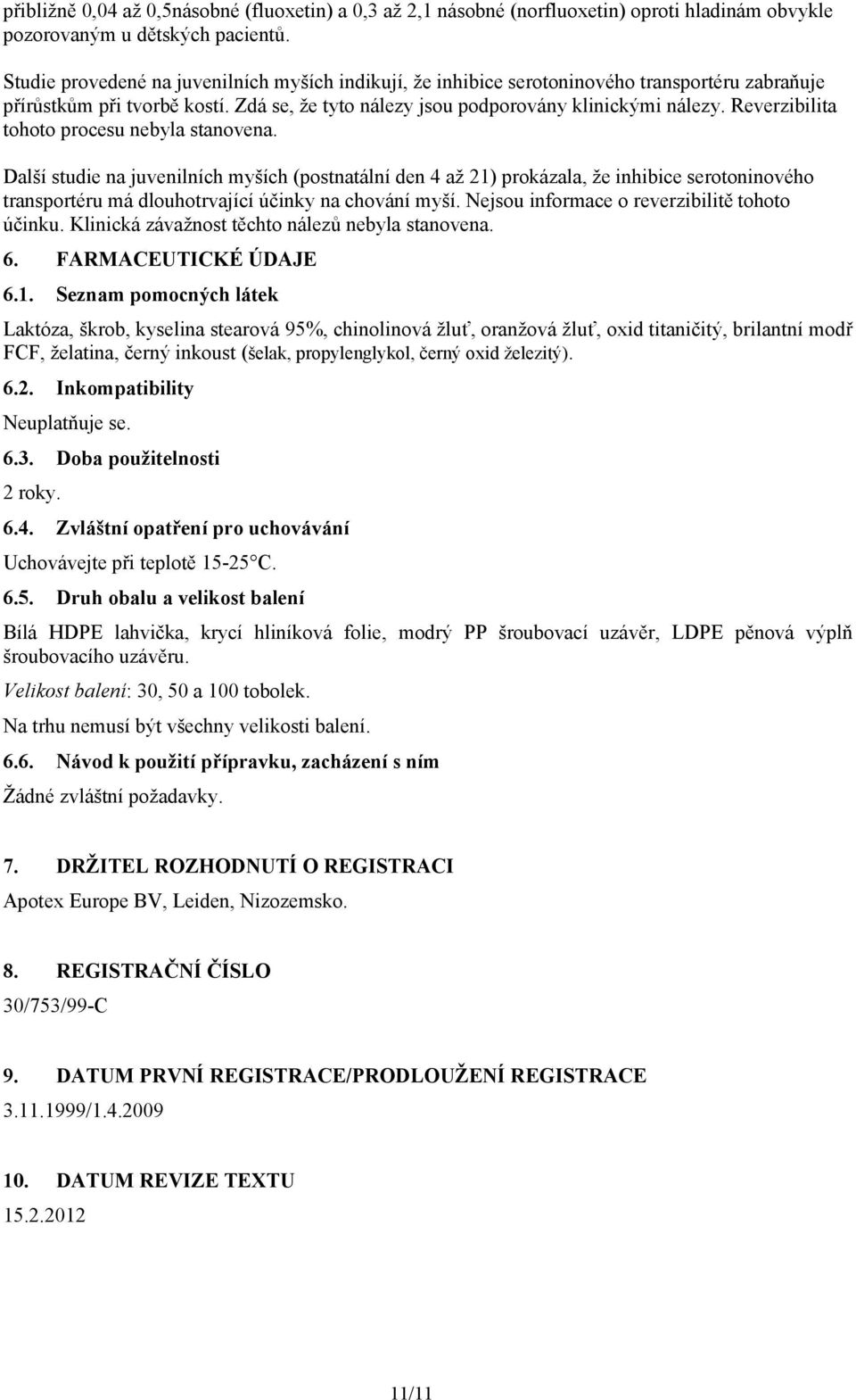 Reverzibilita tohoto procesu nebyla stanovena. Další studie na juvenilních myších (postnatální den 4 až 21) prokázala, že inhibice serotoninového transportéru má dlouhotrvající účinky na chování myší.