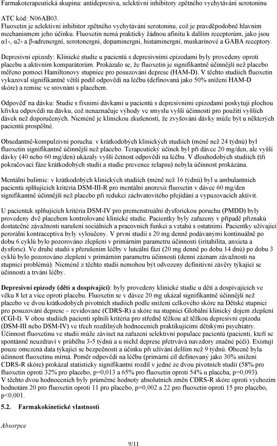 Fluoxetin nemá prakticky žádnou afinitu k dalším receptorům, jako jsou α1-, α2- a β-adrenergní, serotonergní, dopaminergní, histaminergní, muskarinové a GABA receptory.