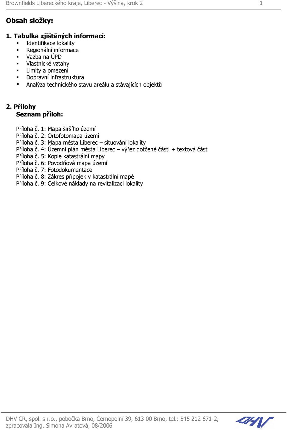 objektů 2. Přílohy Seznam příloh: Příloha č. 1: Mapa širšího území Příloha č. 2: Ortofotomapa území Příloha č. 3: Mapa města Liberec situování lokality Příloha č.