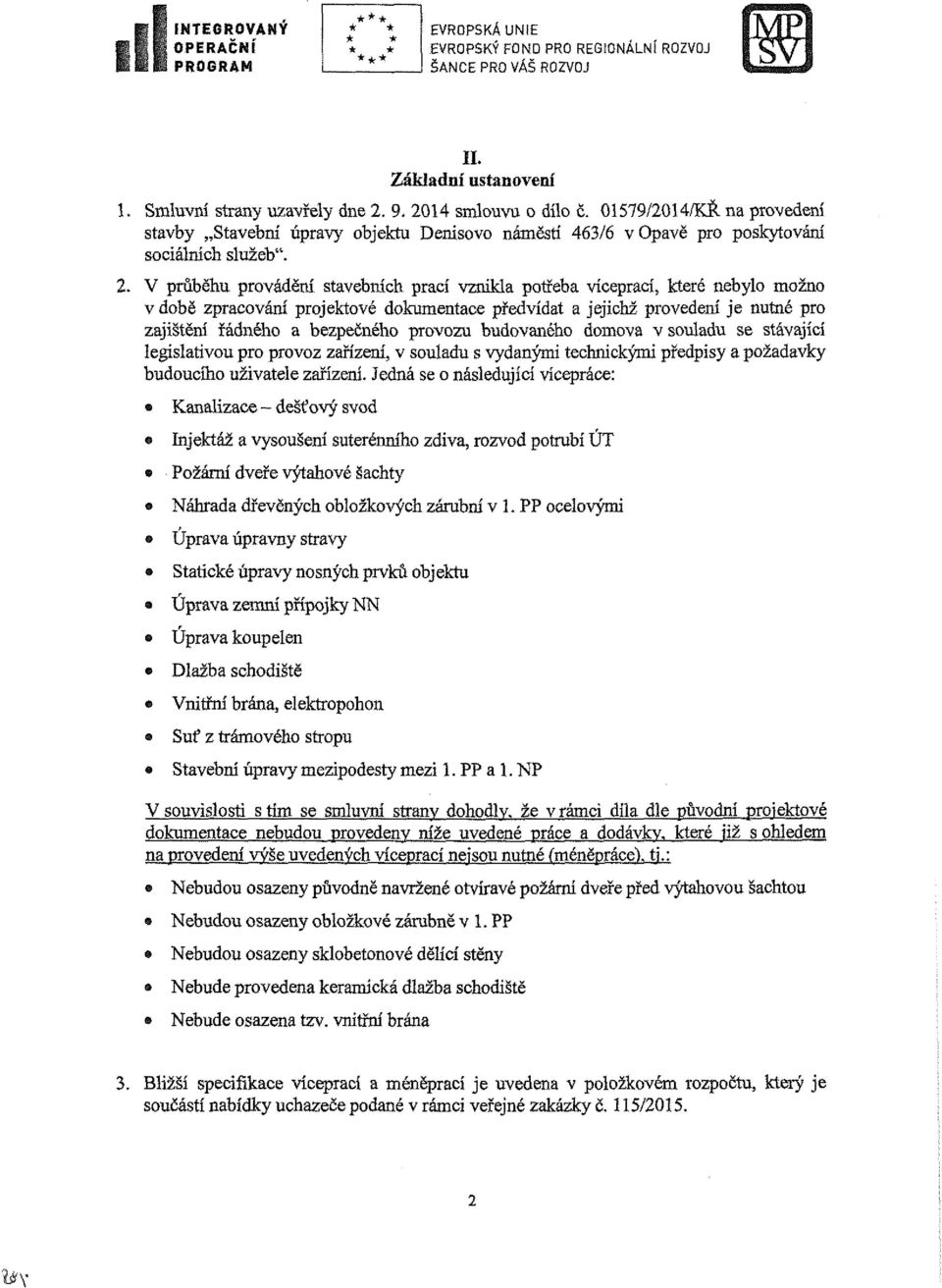 V průběhu provádění stavebních prací vznikla potřeba víceprací, které nebylo možno v době zpracování projektové dokumentace předvídat a jejichž provedení je nutné pro zajištění řádného a bezpečného