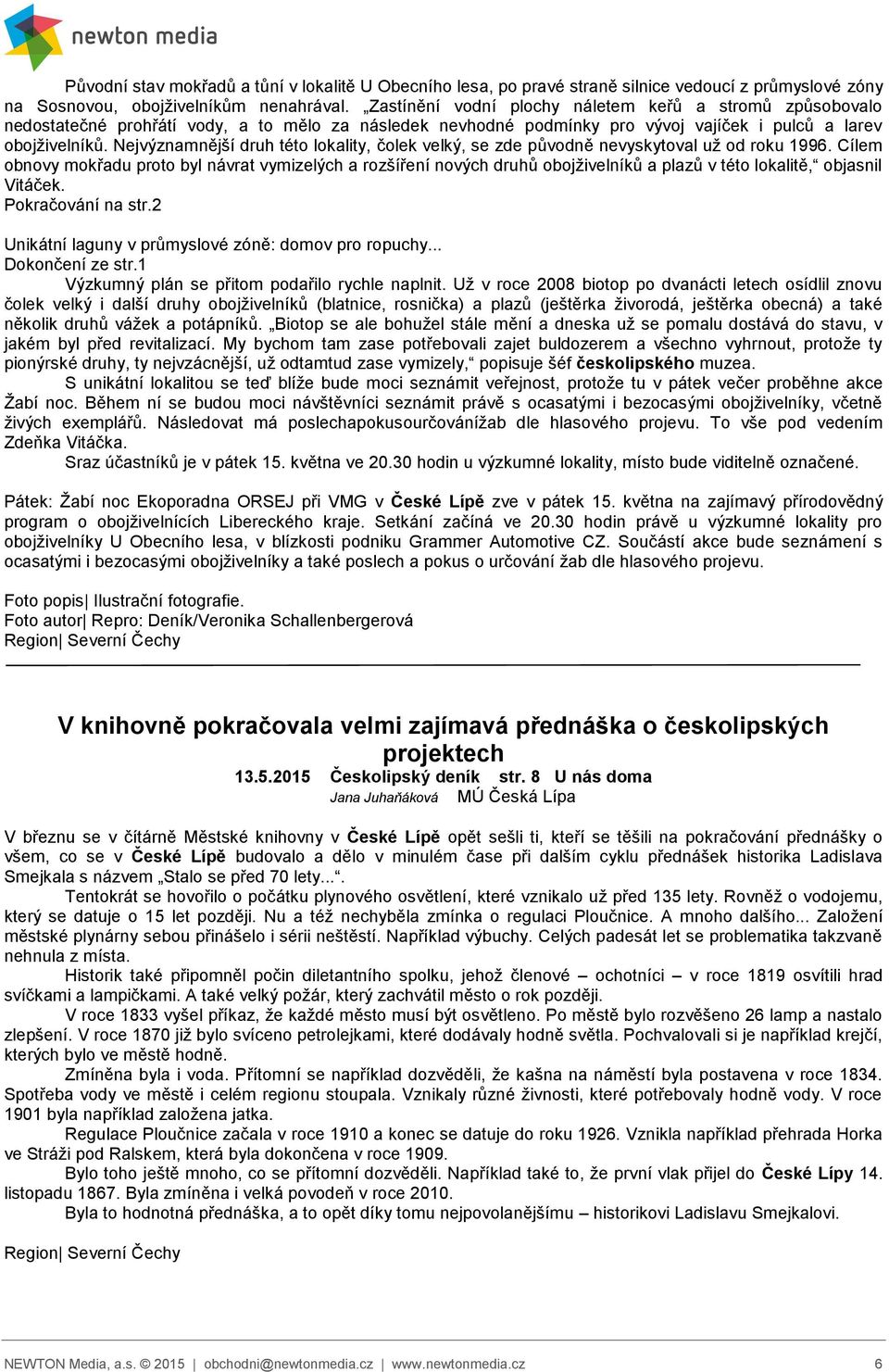 Nejvýznamnější druh této lokality, čolek velký, se zde původně nevyskytoval už od roku 1996.