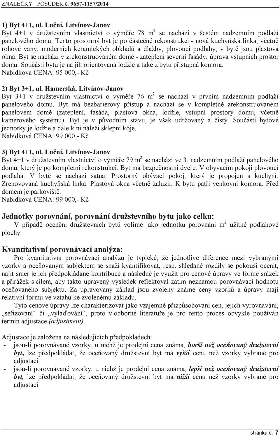 Byt se nachází v zrekonstruovaném domě - zateplení severní fasády, úprava vstupních prostor domu. Součástí bytu je na jih orientovaná lodžie a také z bytu přístupná komora.