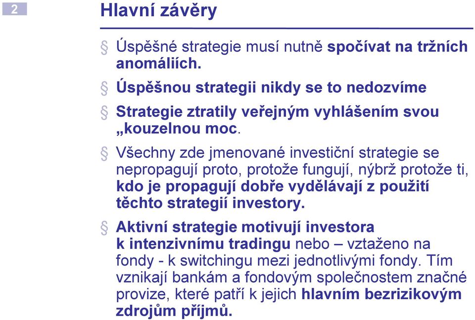 Všechny zde jmenované investiční strategie se nepropagují proto, protože fungují, nýbrž protože ti, kdo je propagují dobře vydělávají z použití