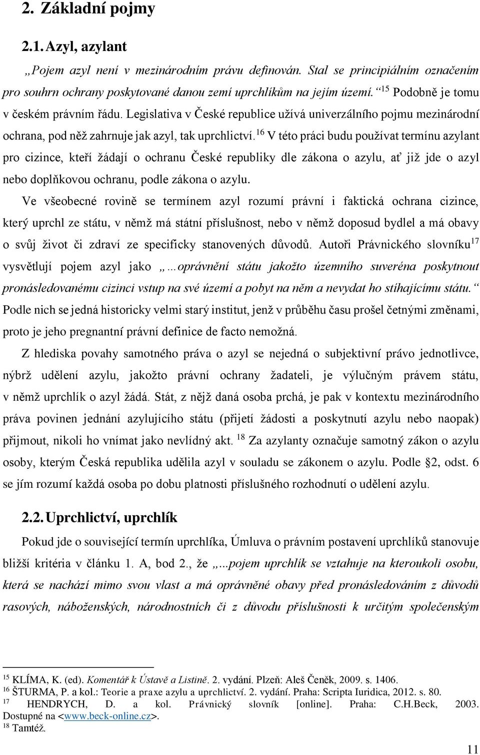 16 V této práci budu používat termínu azylant pro cizince, kteří žádají o ochranu České republiky dle zákona o azylu, ať již jde o azyl nebo doplňkovou ochranu, podle zákona o azylu.