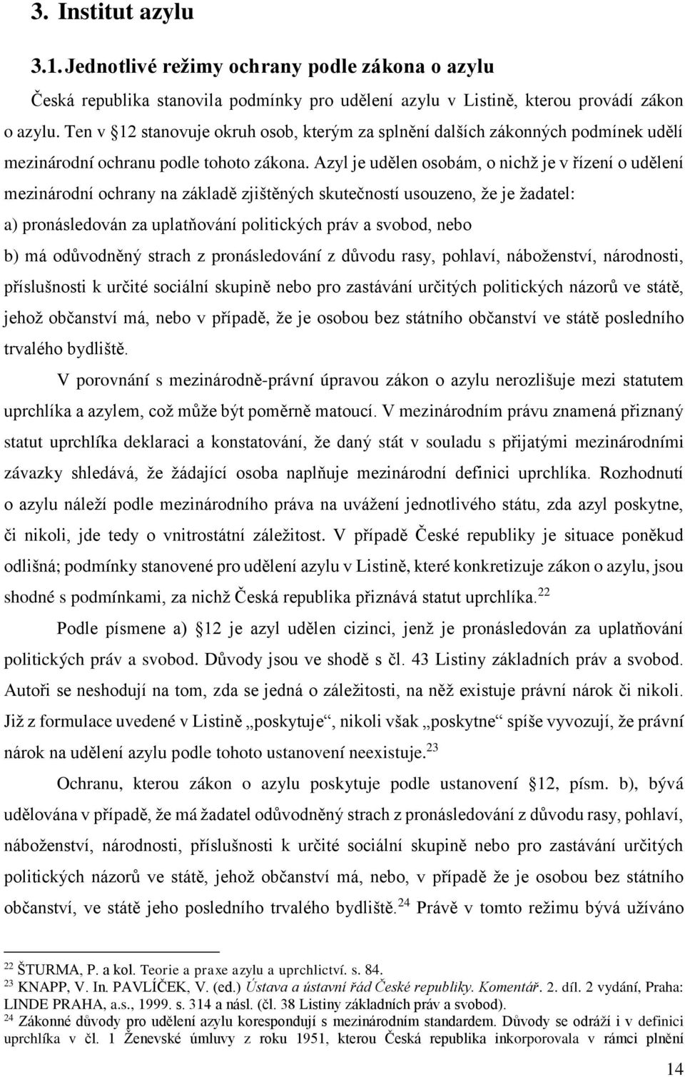 Azyl je udělen osobám, o nichž je v řízení o udělení mezinárodní ochrany na základě zjištěných skutečností usouzeno, že je žadatel: a) pronásledován za uplatňování politických práv a svobod, nebo b)