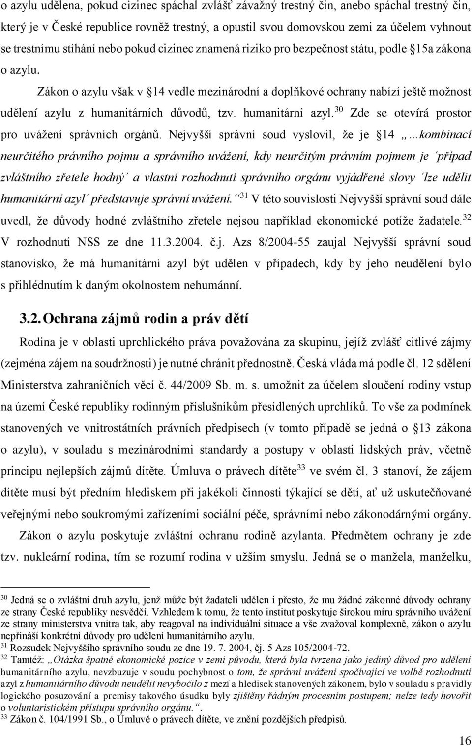 Zákon o azylu však v 14 vedle mezinárodní a doplňkové ochrany nabízí ještě možnost udělení azylu z humanitárních důvodů, tzv. humanitární azyl. 30 Zde se otevírá prostor pro uvážení správních orgánů.