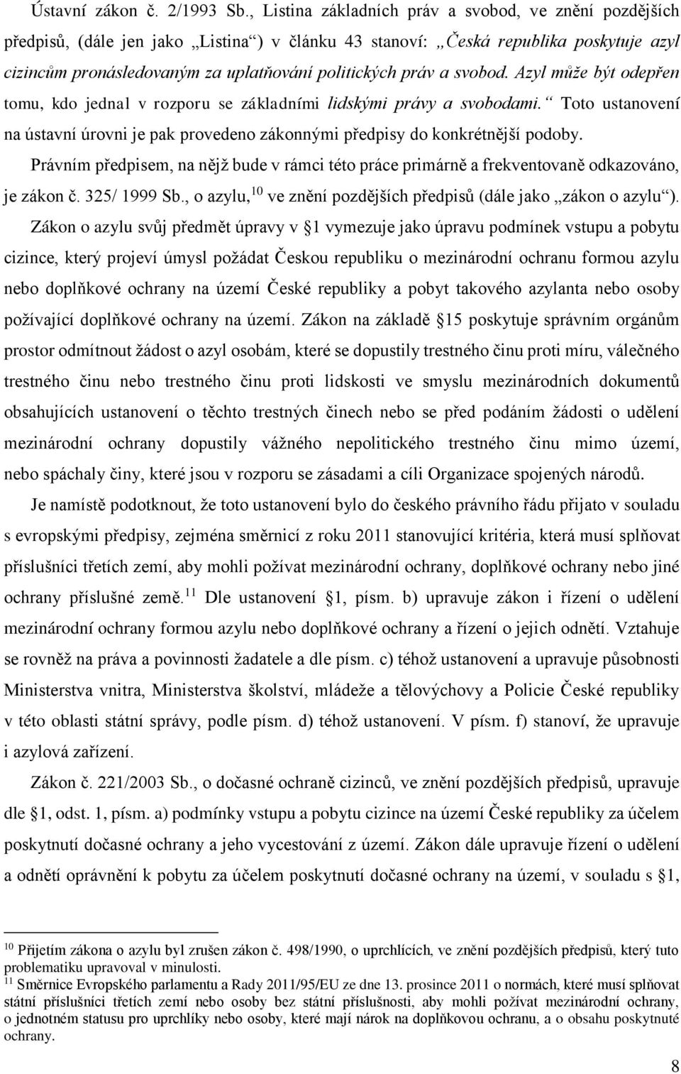 a svobod. Azyl může být odepřen tomu, kdo jednal v rozporu se základními lidskými právy a svobodami. Toto ustanovení na ústavní úrovni je pak provedeno zákonnými předpisy do konkrétnější podoby.