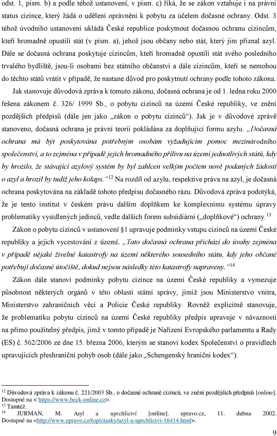 Dále se dočasná ochrana poskytuje cizincům, kteří hromadně opustili stát svého posledního trvalého bydliště, jsou-li osobami bez státního občanství a dále cizincům, kteří se nemohou do těchto států