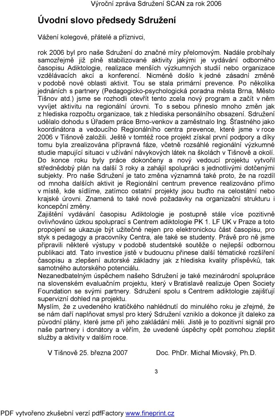 Nicméně došlo k jedné zásadní změně v podobě nové oblasti aktivit. Tou se stala primární prevence. Po několika jednáních s partnery (Pedagogicko-psychologická poradna města Brna, Město Tišnov atd.