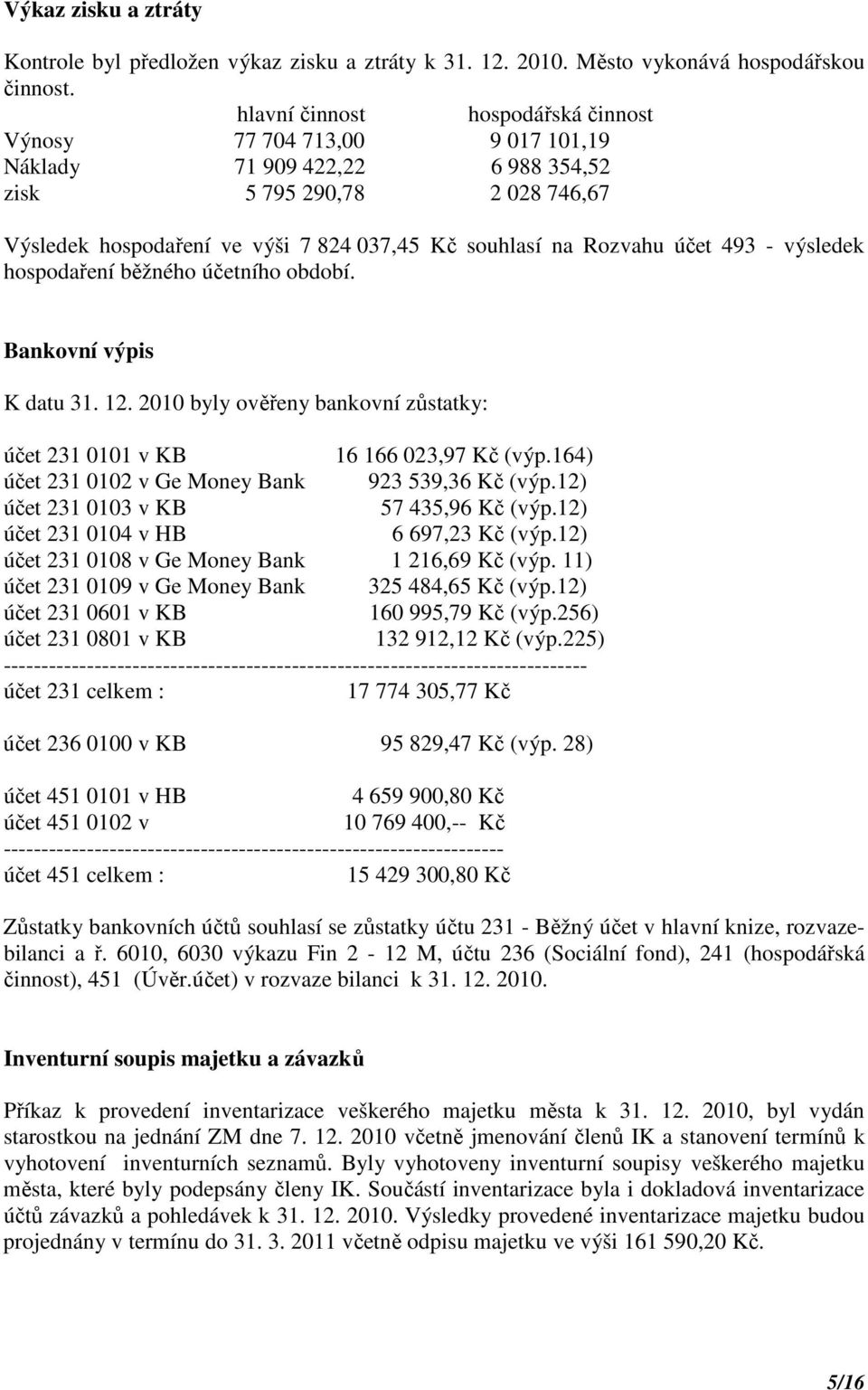 účet 493 - výsledek hospodaření běžného účetního období. Bankovní výpis K datu 31. 12. 2010 byly ověřeny bankovní zůstatky: účet 231 0101 v KB 16 166 023,97 Kč (výp.