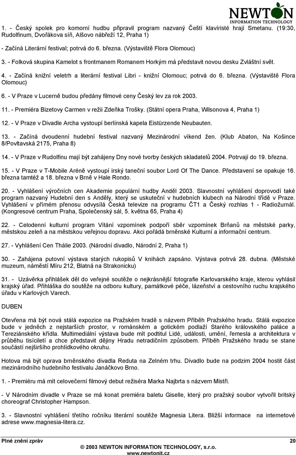 - Začíná knižní veletrh a literární festival Libri - knižní Olomouc; potrvá do 6. března. (Výstaviště Flora Olomouc) 6. - V Praze v Lucerně budou předány filmové ceny Český lev za rok 2003. 11.