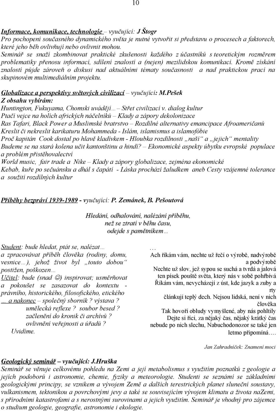 Kromě získání znalostí půjde zároveň o diskusi nad aktuálními tématy současnosti a nad praktickou prací na skupinovém multimediálním projektu.