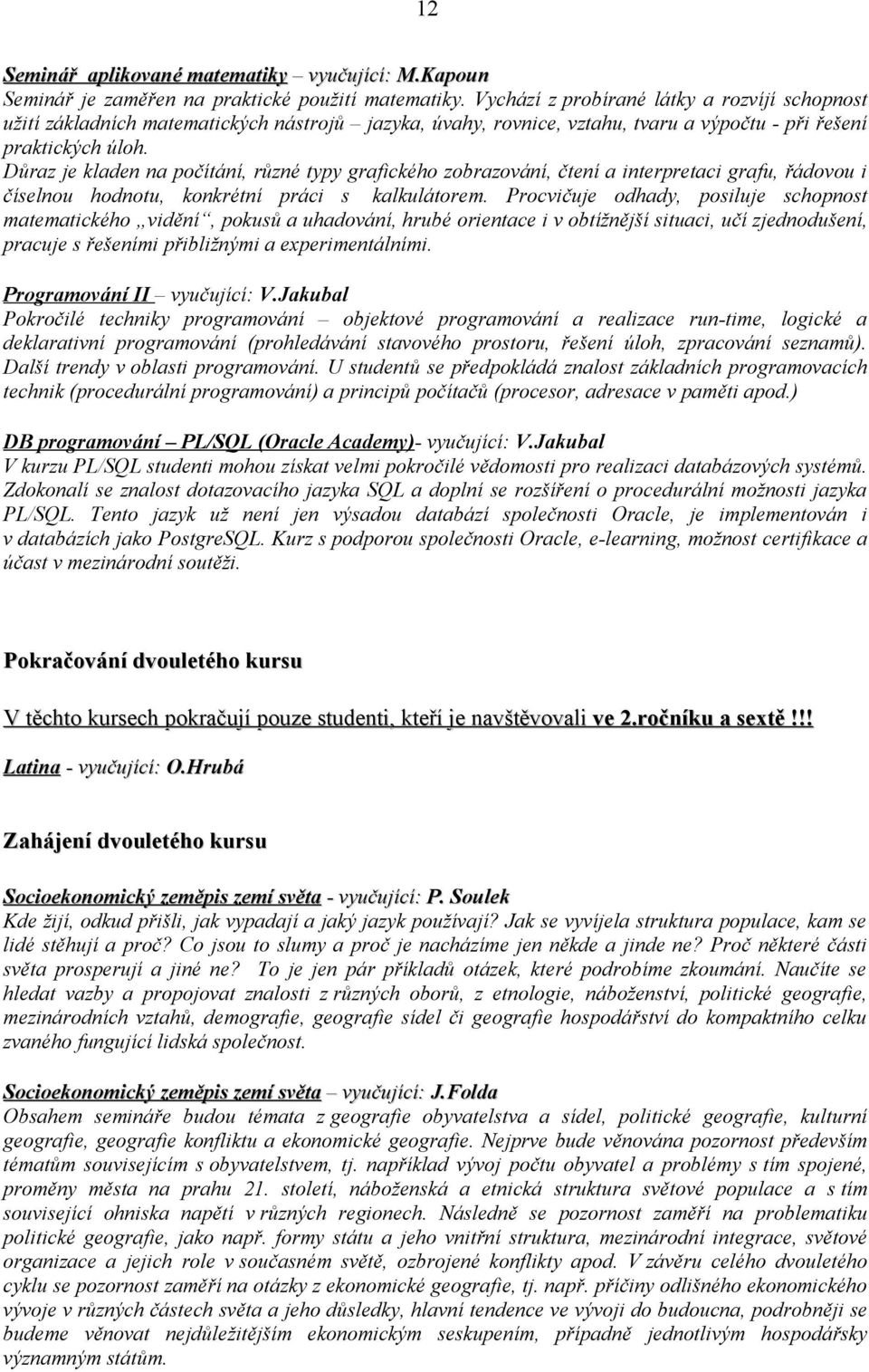 Důraz je kladen na počítání, různé typy grafického zobrazování, čtení a interpretaci grafu, řádovou i číselnou hodnotu, konkrétní práci s kalkulátorem.