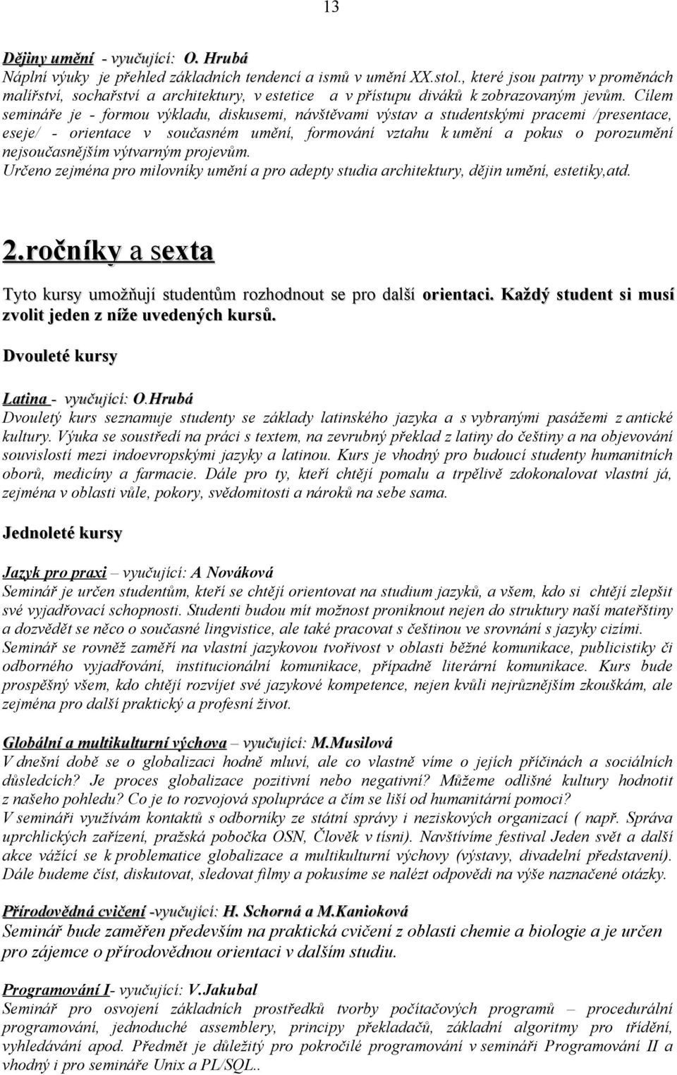 Cílem semináře je - formou výkladu, diskusemi, návštěvami výstav a studentskými pracemi /presentace, eseje/ - orientace v současném umění, formování vztahu k umění a pokus o porozumění