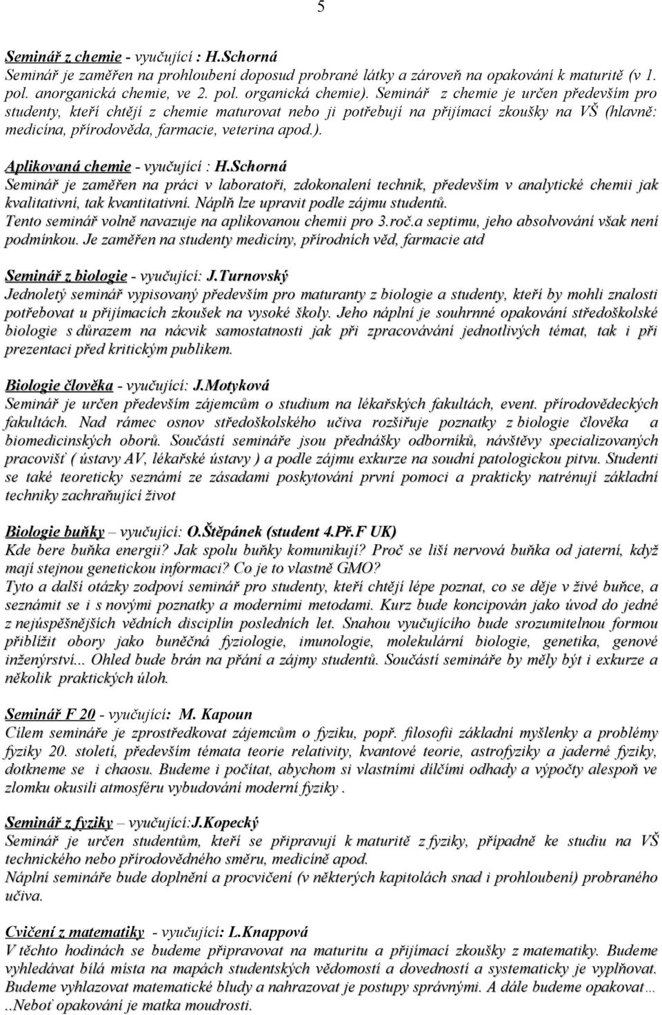 Aplikovaná chemie - vyučující : H.Schorná Seminář je zaměřen na práci v laboratoři, zdokonalení technik, především v analytické chemii jak kvalitativní, tak kvantitativní.