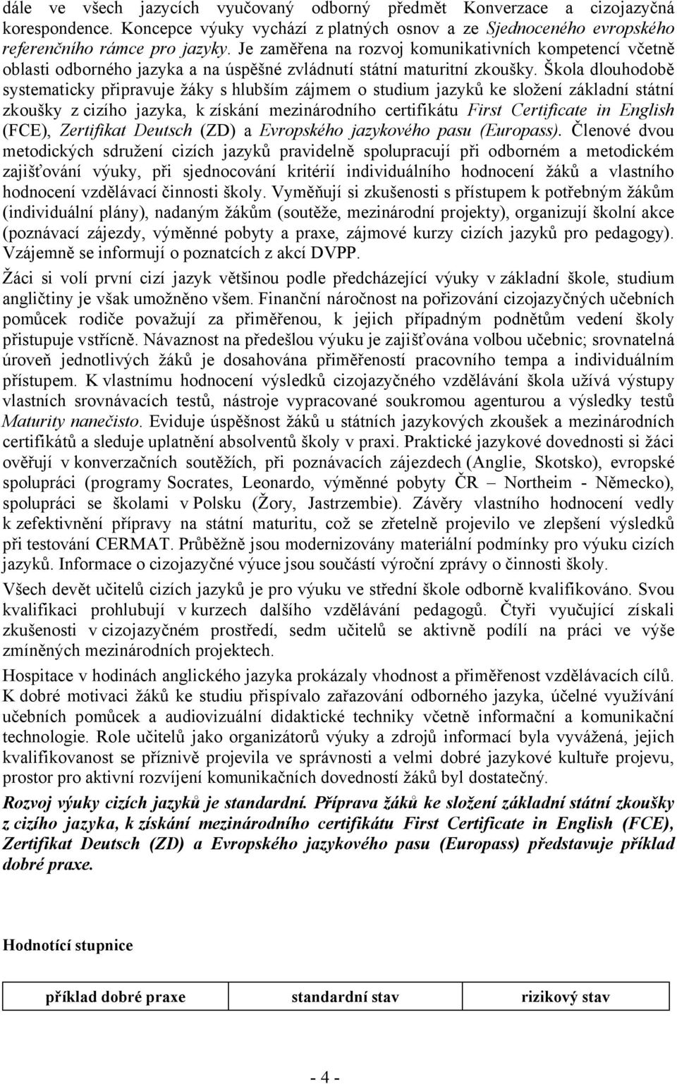 Škola dlouhodobě systematicky připravuje žáky s hlubším zájmem o studium jazyků ke složení základní státní zkoušky zcizího jazyka, k získání mezinárodního certifikátu First Certificate in English