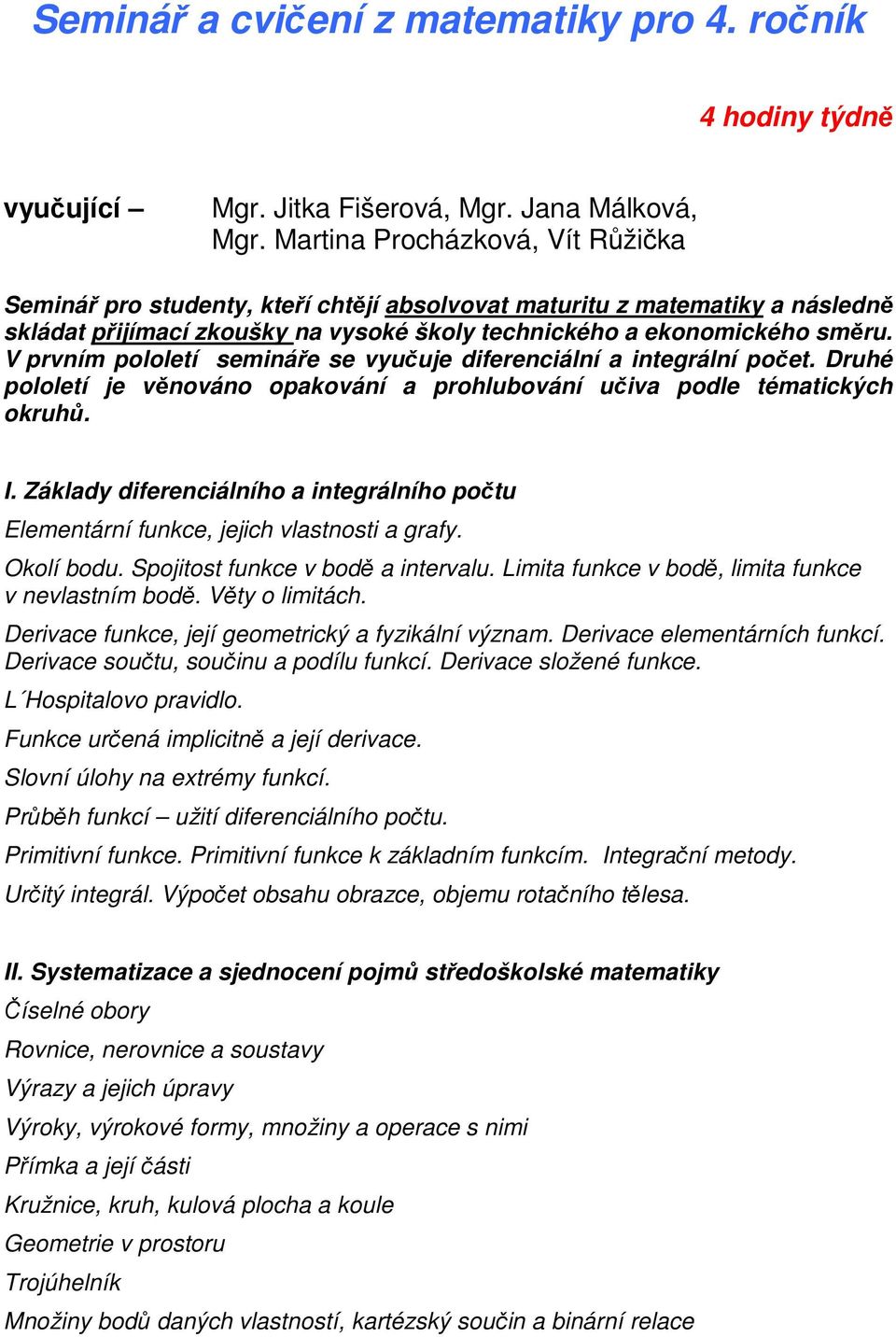 V prvním pololetí semináře se vyučuje diferenciální a integrální počet. Druhé pololetí je věnováno opakování a prohlubování učiva podle tématických okruhů. I.