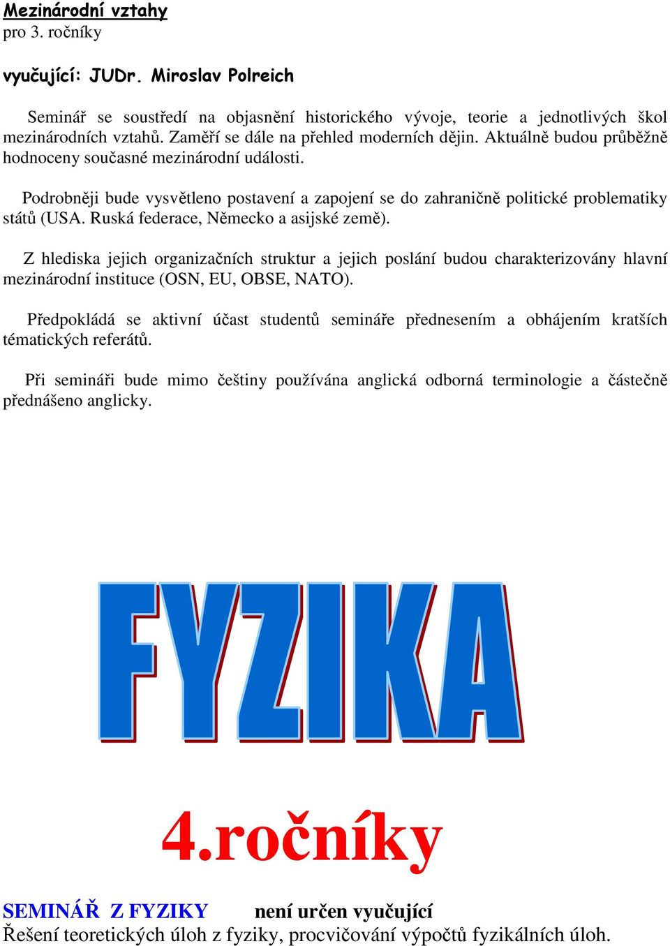 Podrobněji bude vysvětleno postavení a zapojení se do zahraničně politické problematiky států (USA. Ruská federace, Německo a asijské země).