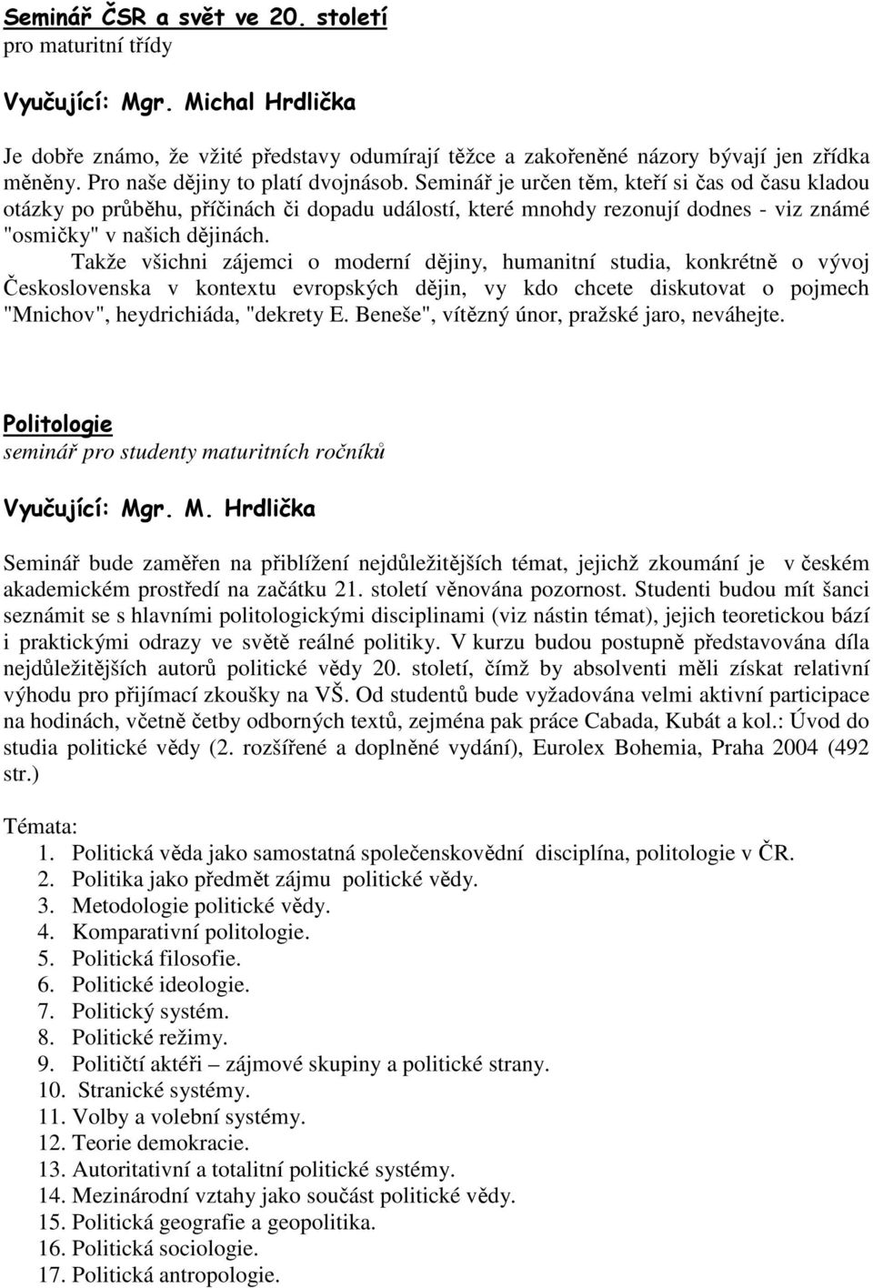 Seminář je určen těm, kteří si čas od času kladou otázky po průběhu, příčinách či dopadu událostí, které mnohdy rezonují dodnes - viz známé "osmičky" v našich dějinách.