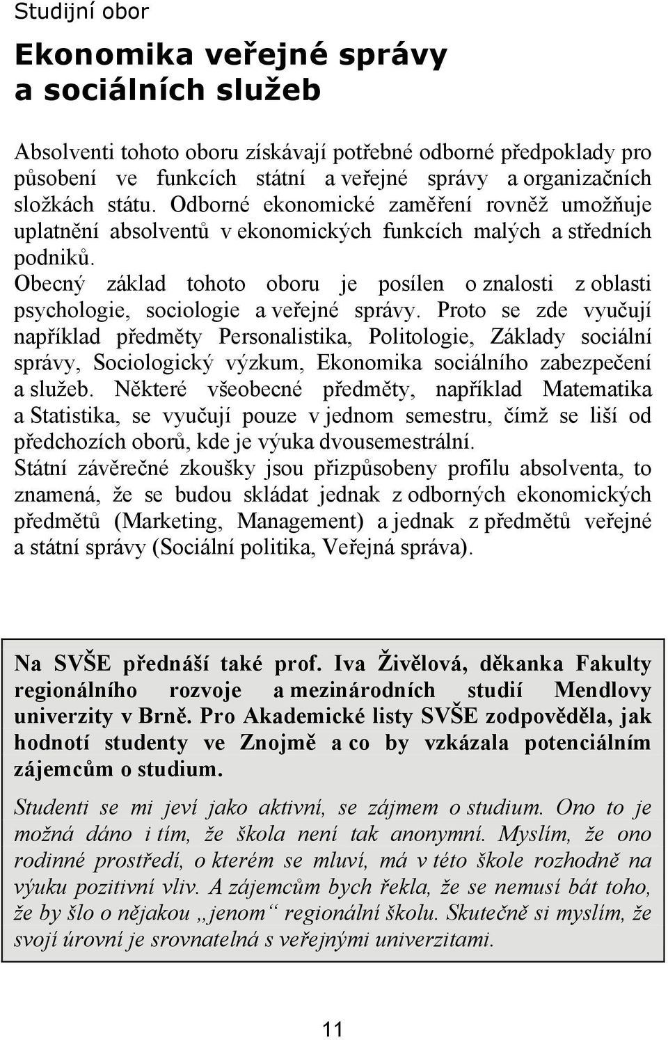 Obecný základ tohoto oboru je posílen o znalosti z oblasti psychologie, sociologie a veřejné správy.