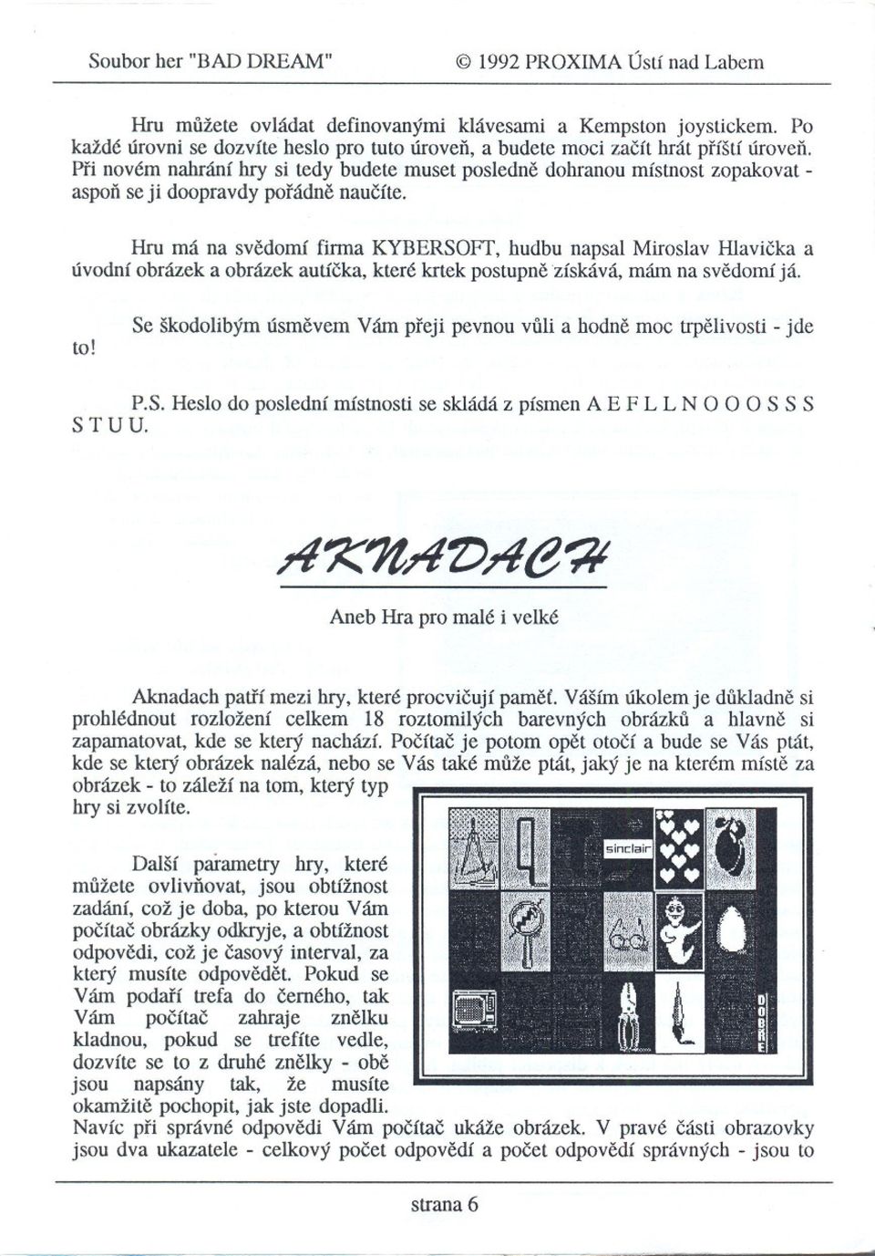 Hru má na svedomí firma KYBERSOFf, hudbu napsal Miroslav Hlavicka a úvodní obrázek a obrázek autícka, které krtek postupne získává, mám na svedomí já. to!