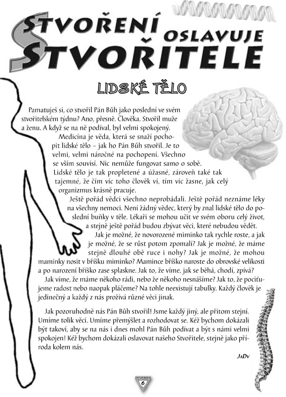 Lidské tělo je tak propletené a úžasné, zároveň také tak tajemné, že čím víc toho člověk ví, tím víc žasne, jak celý organizmus krásně pracuje. Ještě pořád vědci všechno neprobádali.