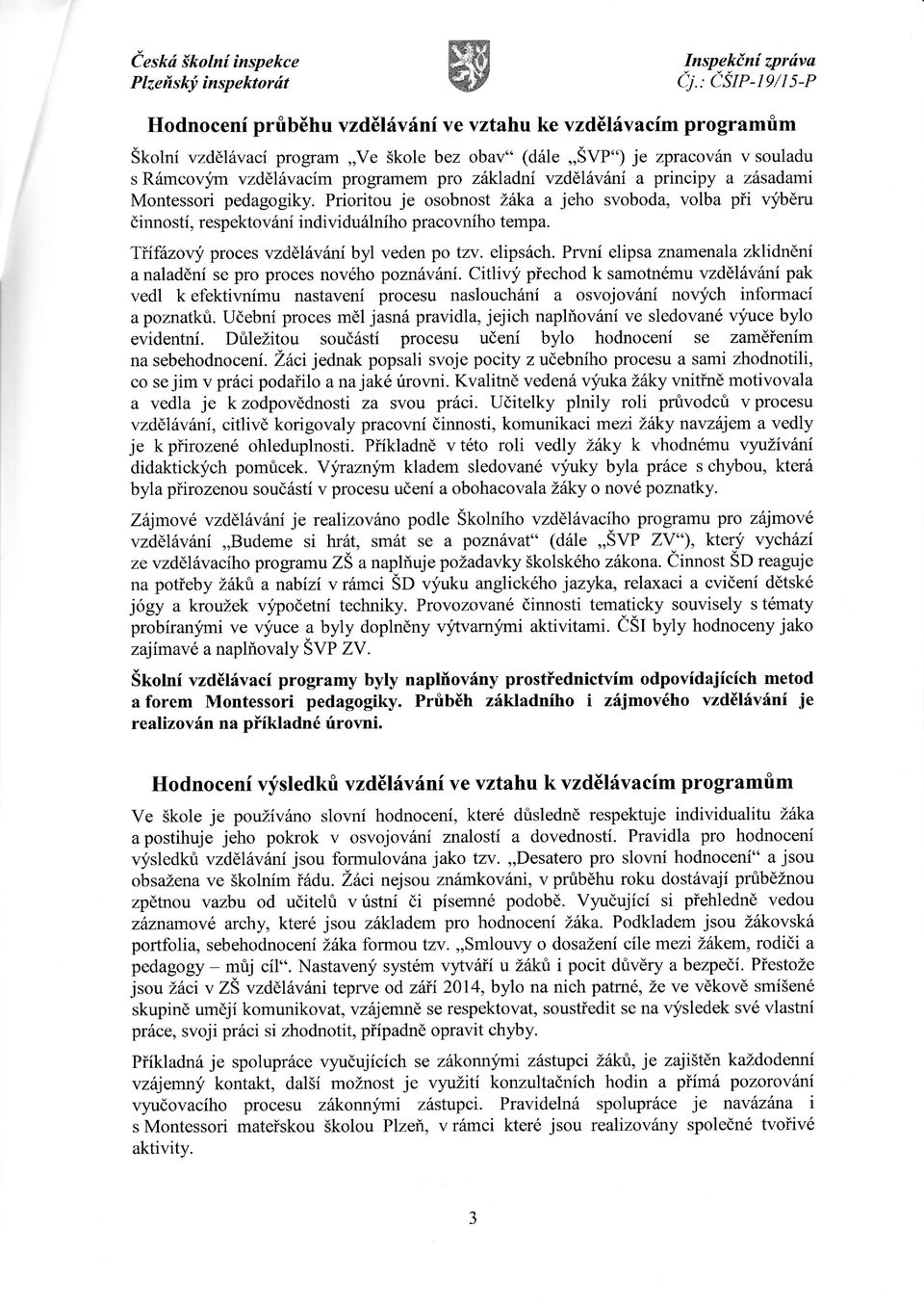 principy a zsadarni Montessori pedagogiky. Prioritou je osobnost žka a jeho svoboda, volba p i v běru činnost,respekto v ni individulnho pracovnho tempa. T fěnovy proces vzdélvžnbyl veden po tzv.