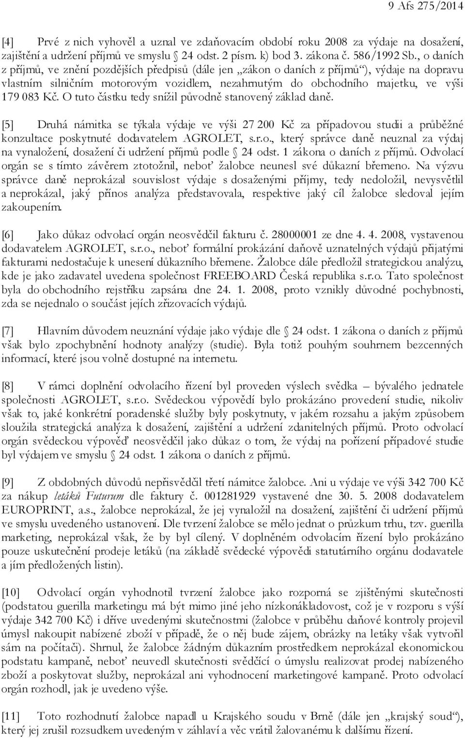 O tuto částku tedy snížil původně stanovený základ daně. [5] Druhá námitka se týkala výdaje ve výši 27 200 Kč za případovou studii a průběžné konzultace poskytnuté dodavatelem AGROLET, s.r.o., který správce daně neuznal za výdaj na vynaložení, dosažení či udržení příjmů podle 24 odst.