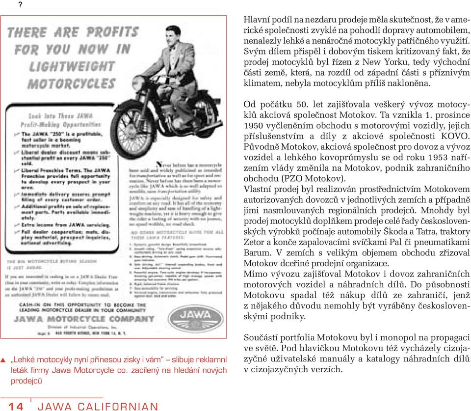příliš nakloněna. Od počátku 50. let zajišťovala veškerý vývoz motocyklů akciová společnost Motokov. Ta vznikla 1.