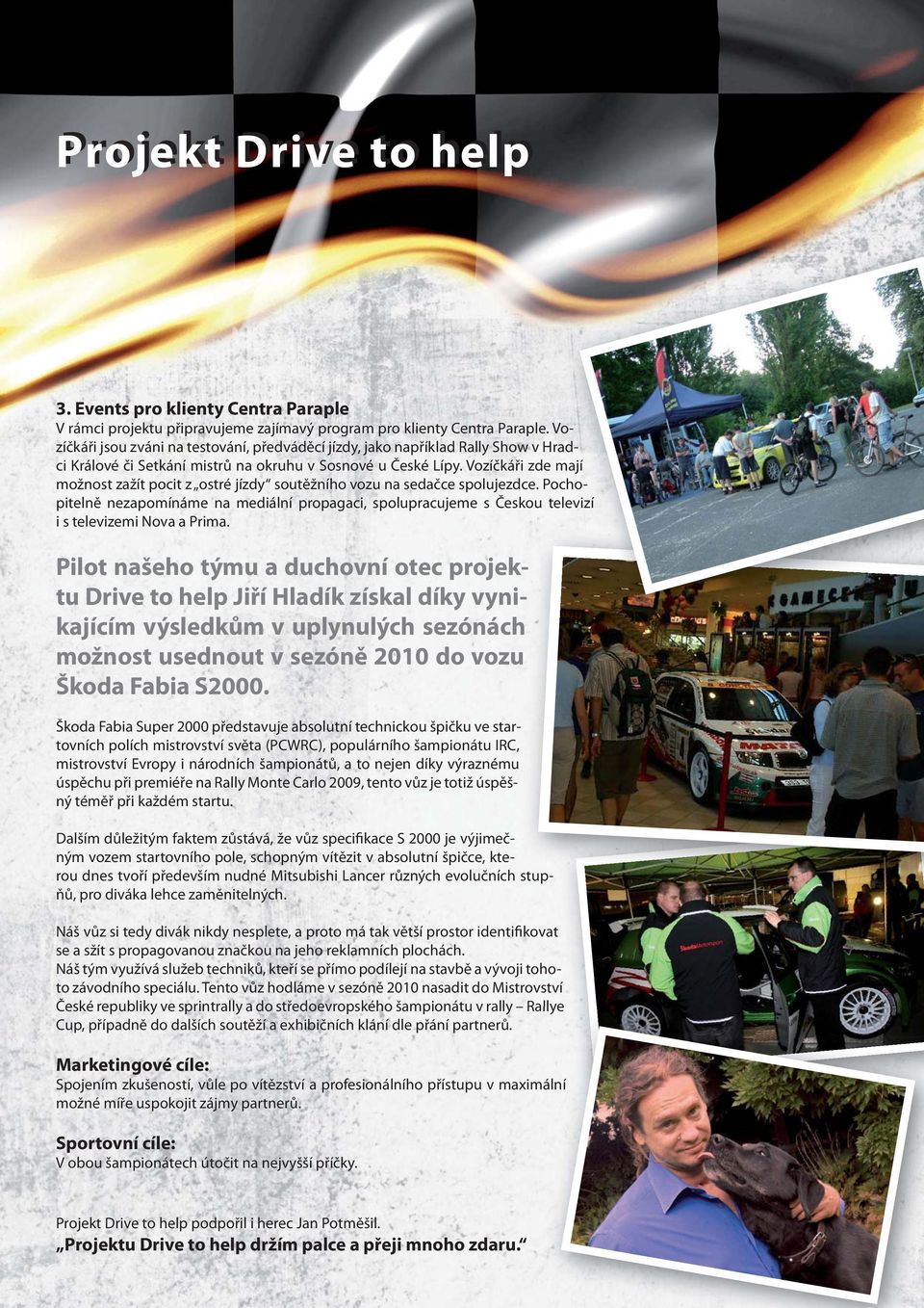 Tento vůz hodláme v sezóně 2010 nasadit do Mistrovství ví České republiky ve sprintrally a do středoevropského šampionátu v rally Rallye Cup, případně do dalších soutěží a exhibičních klání dle přání