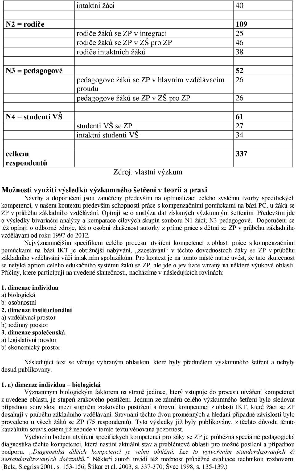 teorii a praxi Návrhy a doporučení jsou zaměřeny především na optimalizaci celého systému tvorby specifických kompetencí, v našem kontextu především schopnosti práce s kompenzačními pomůckami na bázi