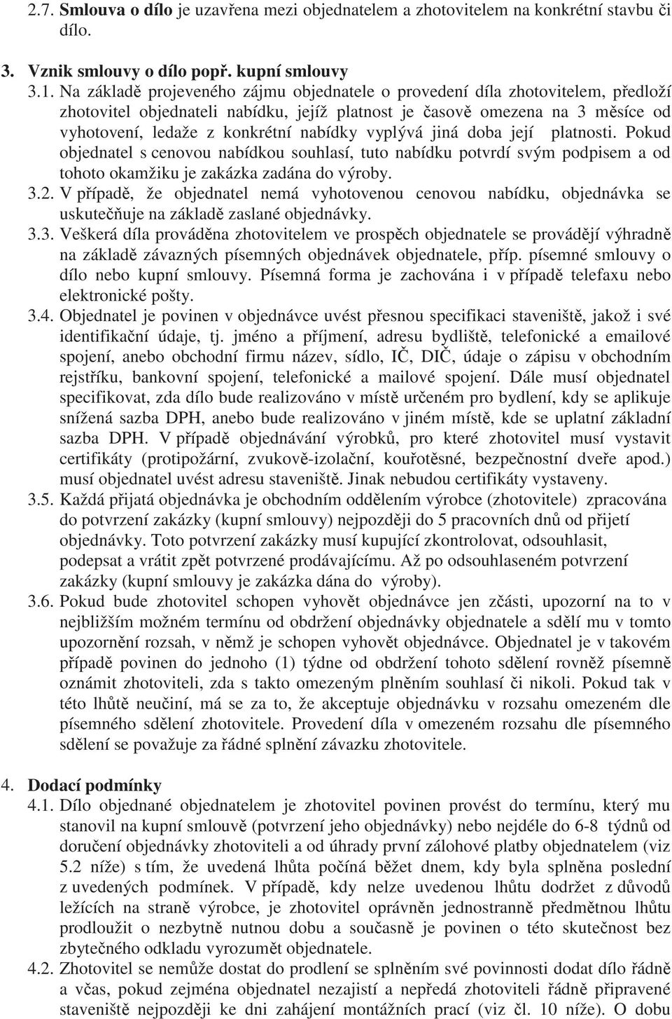 vyplývá jiná doba její platnosti. Pokud objednatel s cenovou nabídkou souhlasí, tuto nabídku potvrdí svým podpisem a od tohoto okamžiku je zakázka zadána do výroby. 3.2.