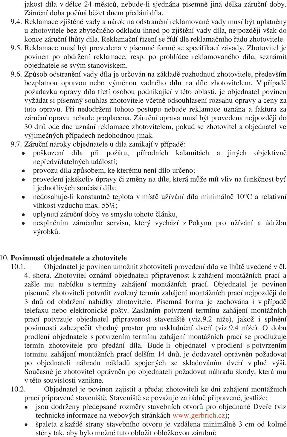 Reklamace zjištěné vady a nárok na odstranění reklamované vady musí být uplatněny u zhotovitele bez zbytečného odkladu ihned po zjištění vady díla, nejpozději však do konce záruční lhůty díla.