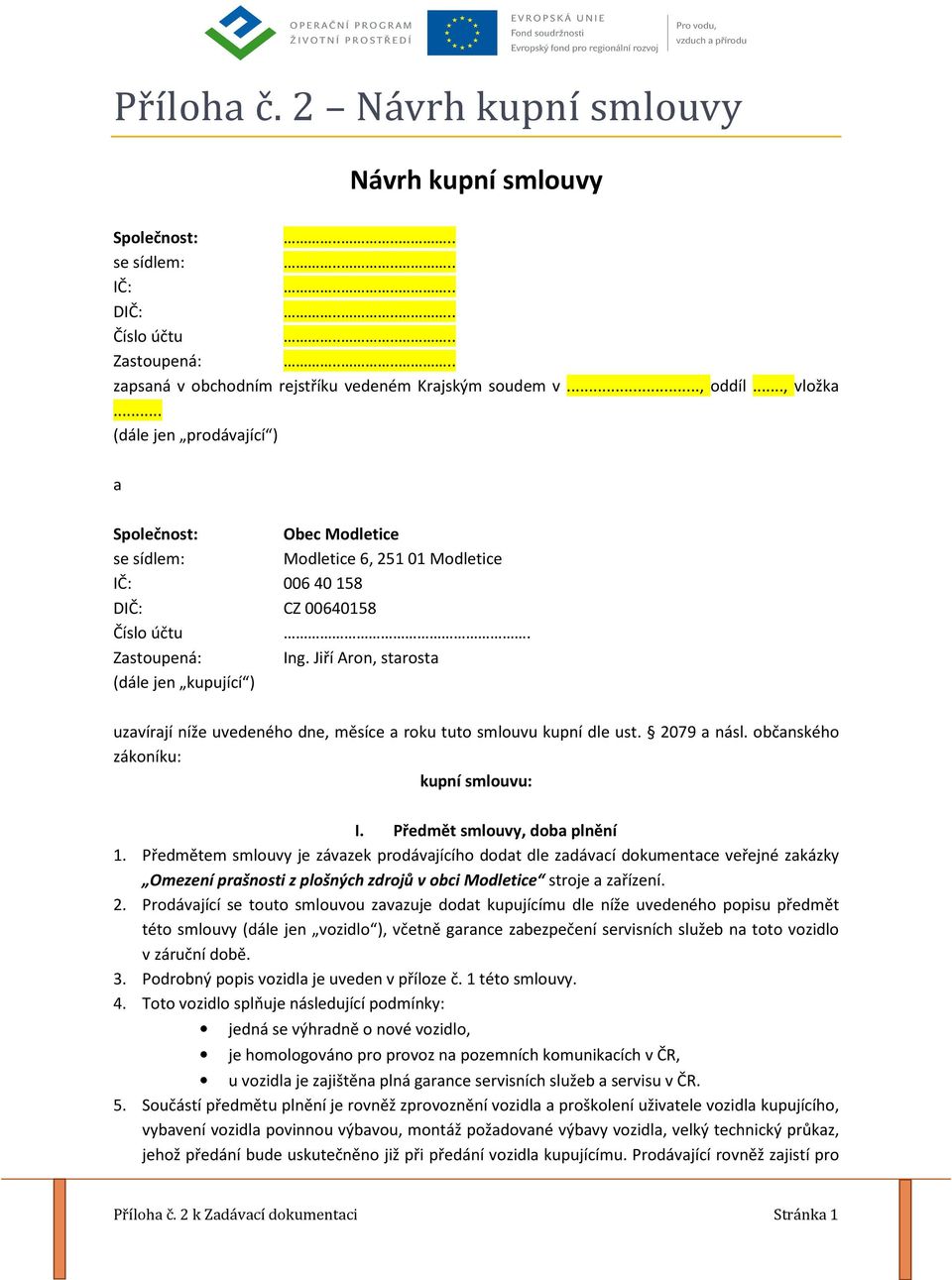 Jiří Aron, starosta (dále jen kupující ) uzavírají níže uvedeného dne, měsíce a roku tuto smlouvu kupní dle ust. 2079 a násl. občanského zákoníku: kupní smlouvu: I. Předmět smlouvy, doba plnění 1.