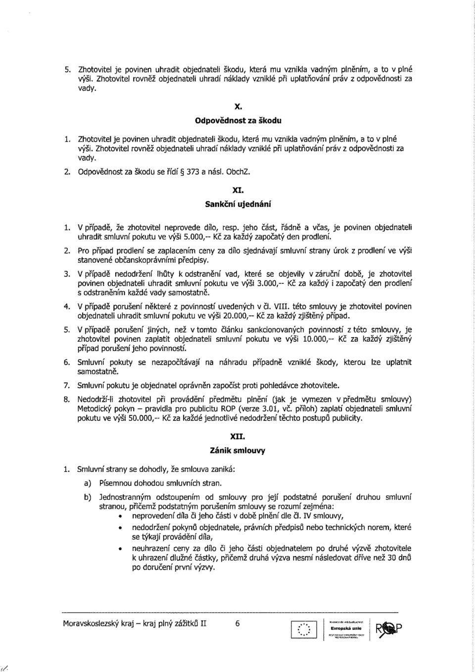 Zhotovitel rovněž objednateli uhradí náklady vzniklé při uplatňování práv z odpovědnosti za vady. 2. Odpovědnost za škodu se řídí 373 a násl. ObchZ. XI. Sankční ujednání 1.