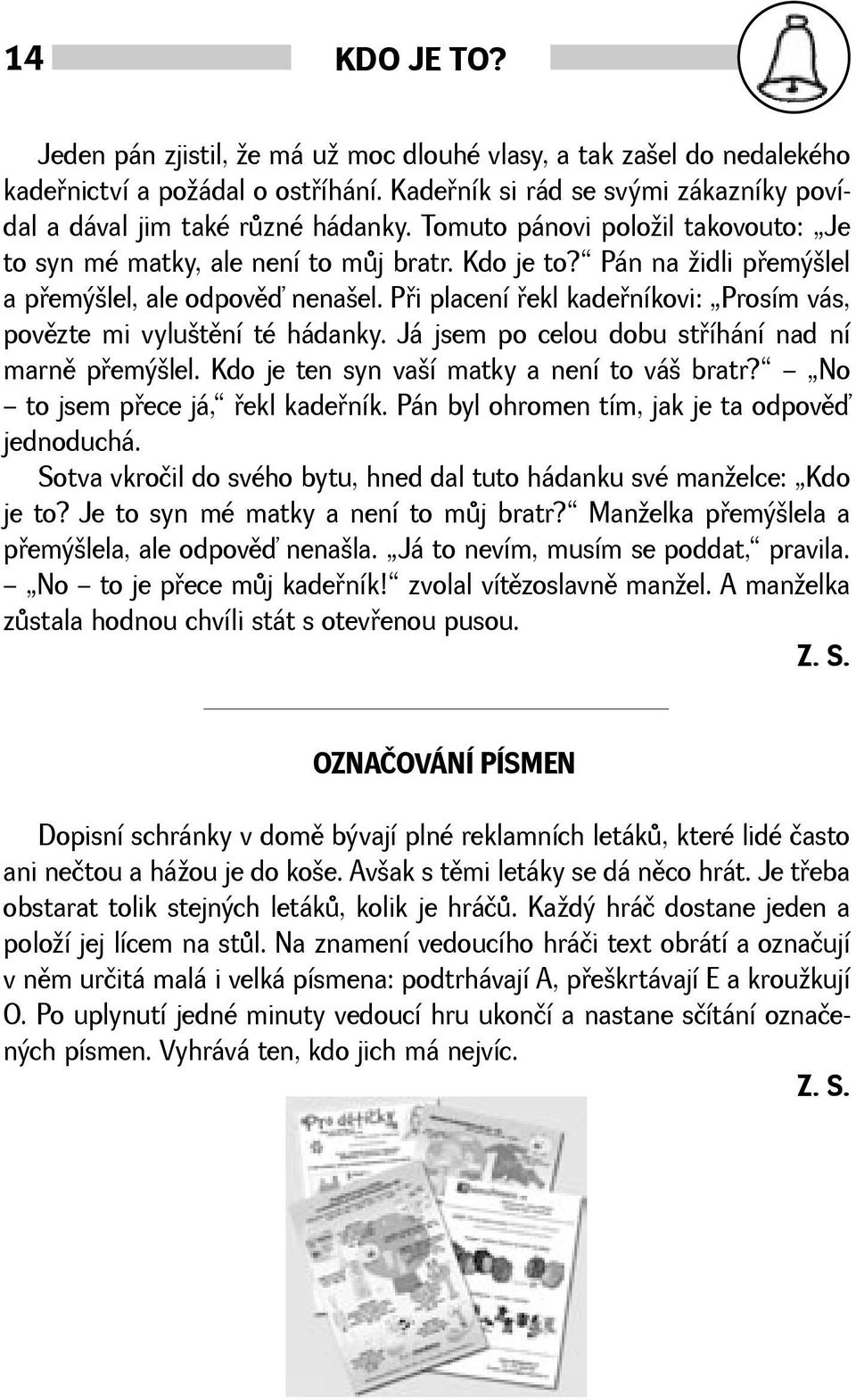 Pøi placení øekl kadeøníkovi: Prosím vás, povìzte mi vylutìní té hádanky. Já jsem po celou dobu støíhání nad ní marnì pøemýlel. Kdo je ten syn vaí matky a není to vá bratr?