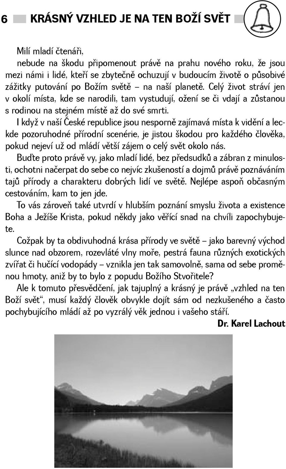 I kdy v naí České republice jsou nespornì zajímavá místa k vidìní a leckde pozoruhodné pøírodní scenérie, je jistou kodou pro kadého človìka, pokud nejeví u od mládí vìtí zájem o celý svìt okolo nás.