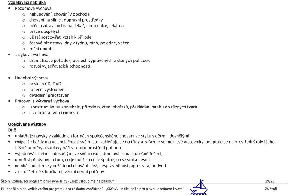 schopností Hudební výchova o poslech CD, DVD o taneční vystoupení o divadelní představení Pracovní a výtvarná výchova o konstruování za stavebnic, přírodnin, čtení obrázků, překládání papíru do