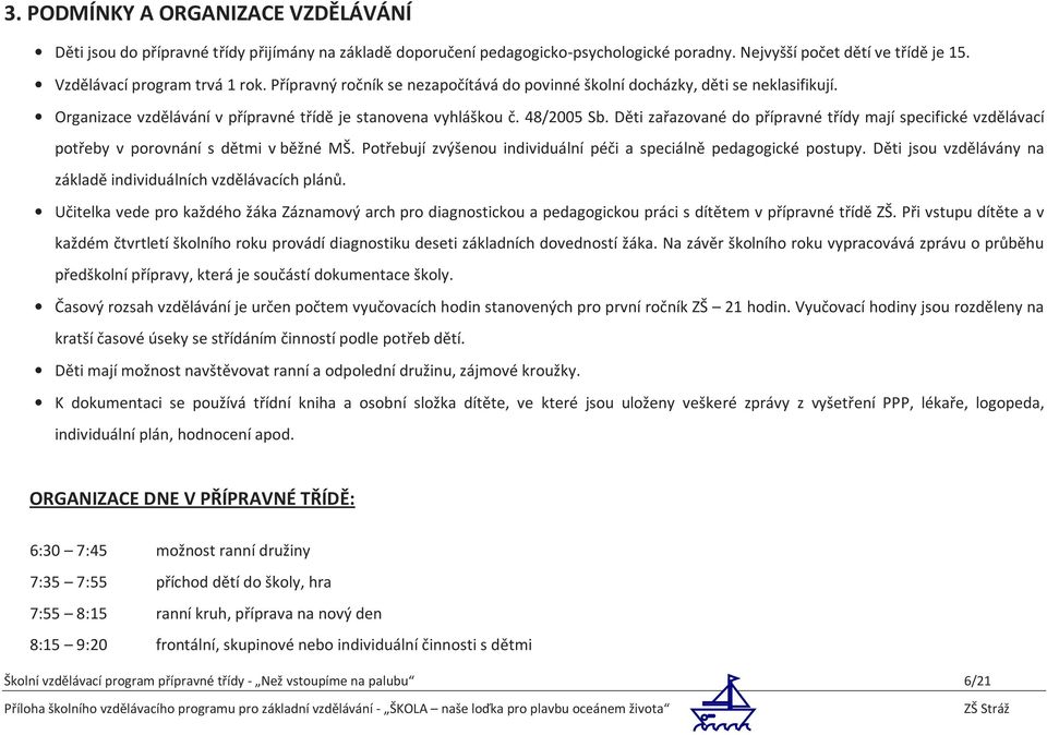 Děti zařazované do přípravné třídy mají specifické vzdělávací potřeby v porovnání s dětmi v běžné MŠ. Potřebují zvýšenou individuální péči a speciálně pedagogické postupy.