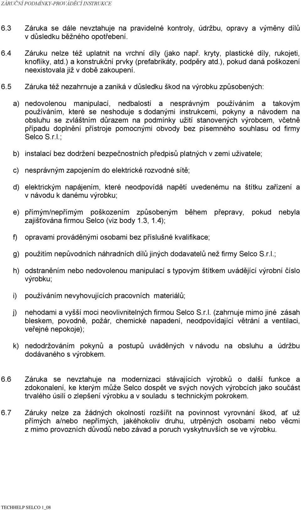 5 Záruka též nezahrnuje a zaniká v důsledku škod na výrobku způsobených: a) nedovolenou manipulací, nedbalostí a nesprávným používáním a takovým používáním, které se neshoduje s dodanými instrukcemi,