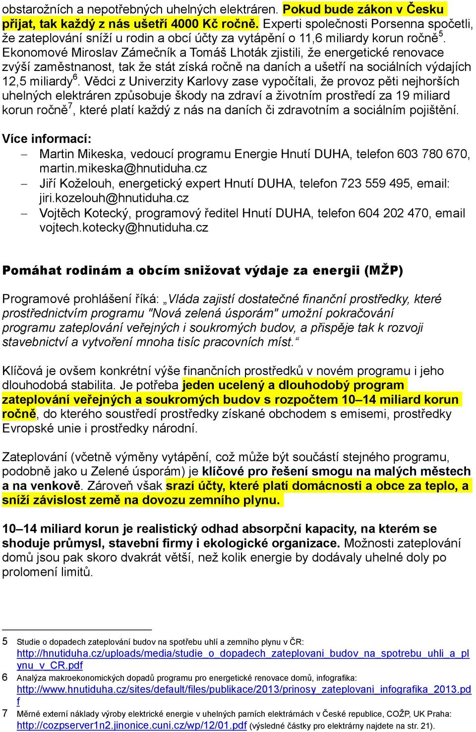 Ekonomové Miroslav Zámečník a Tomáš Lhoták zjistili, že energetické renovace zvýší zaměstnanost, tak že stát získá ročně na daních a ušetří na sociálních výdajích 12,5 miliardy 6.