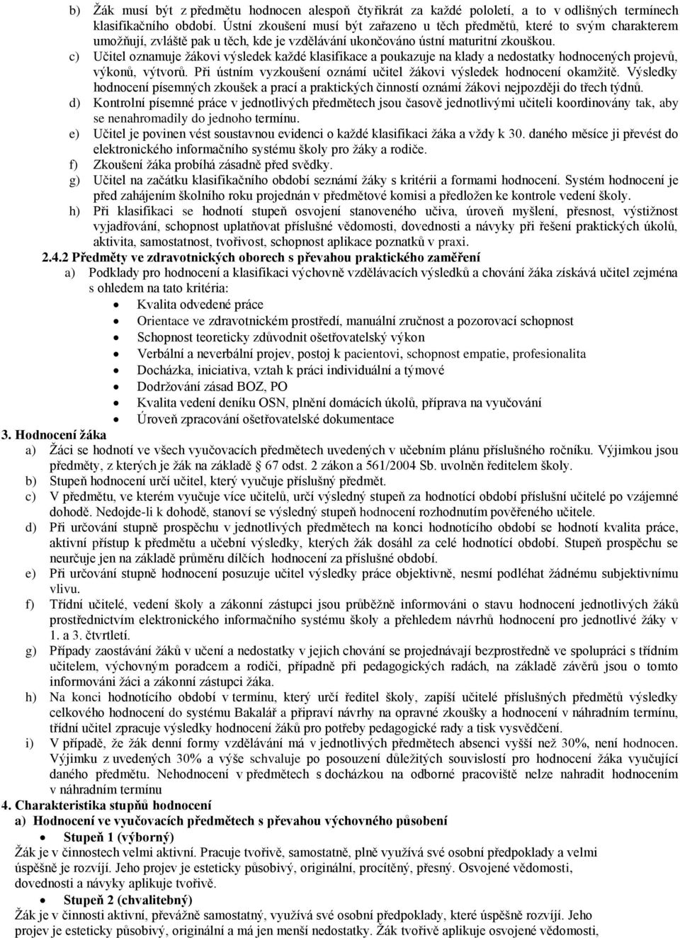 c) Učitel oznamuje žákovi výsledek každé klasifikace a poukazuje na klady a nedostatky hodnocených projevů, výkonů, výtvorů. Při ústním vyzkoušení oznámí učitel žákovi výsledek hodnocení okamžitě.