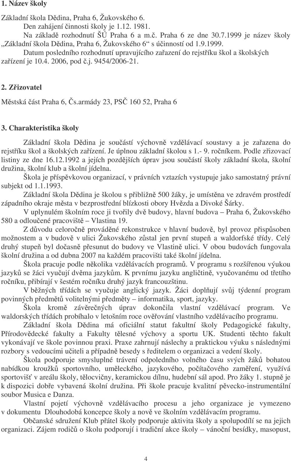 2. Zizovatel Mstská ást Praha 6, s.armády 23, PS 160 52, Praha 6 3. Charakteristika školy Základní škola Ddina je souástí výchovn vzdlávací soustavy a je zaazena do rejstíku škol a školských zaízení.